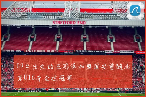 09年出生的王思泽加盟国安曾随北京U16夺全运冠军