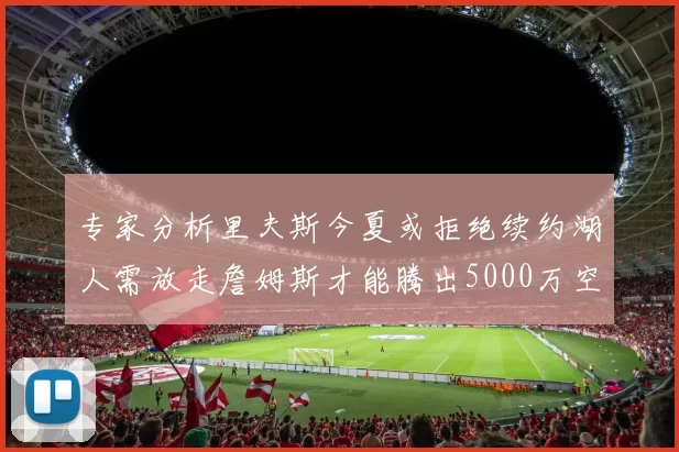 专家分析里夫斯今夏或拒绝续约湖人需放走詹姆斯才能腾出5000万空间