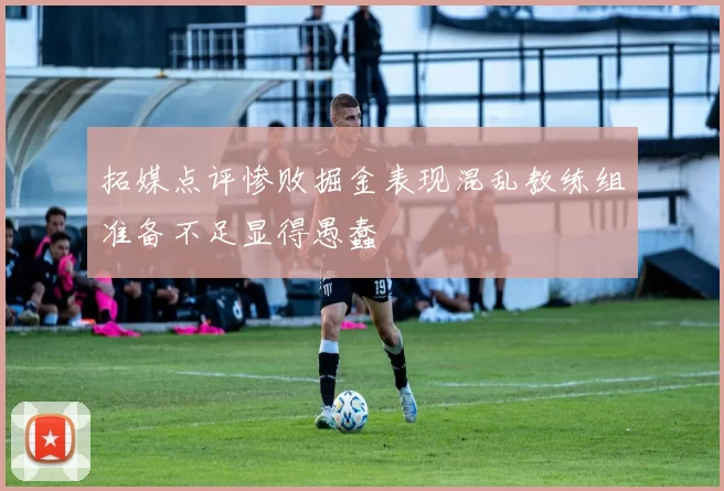 拓媒点评惨败掘金表现混乱教练组准备不足显得愚蠢