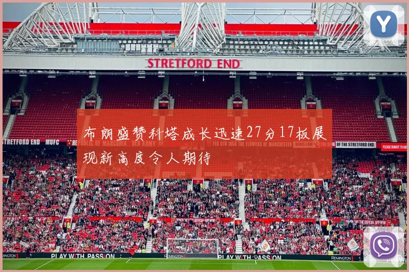 布朗盛赞科塔成长迅速27分17板展现新高度令人期待
