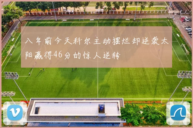 八年前今天科尔主动摆烂却逆袭太阳赢得46分的惊人逆转