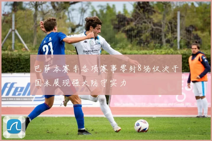 巴萨本赛季各项赛事零封8场仅次于国米展现强大防守实力