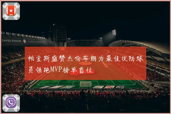 帕金斯盛赞杰伦布朗为最佳攻防球员领跑MVP榜单首位