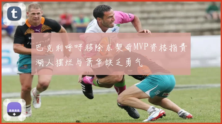 巴克利呼吁移除东契奇MVP资格指责湖人摆烂与萧华缺乏勇气
