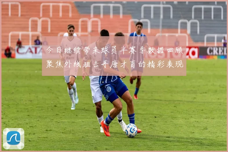 今日继续带来球员半赛季数据回顾聚焦外线狙击手唐才育的精彩表现与成长