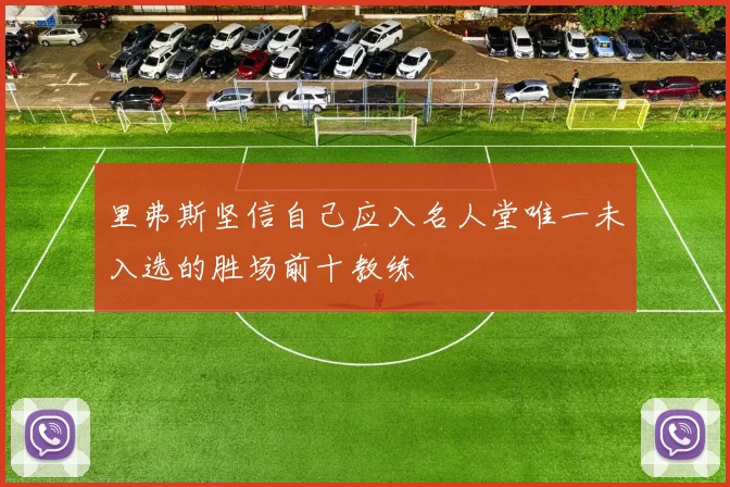 里弗斯坚信自己应入名人堂唯一未入选的胜场前十教练