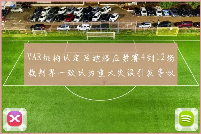 VAR机构认定吕迪格应禁赛4到12场裁判界一致认为重大失误引发争议