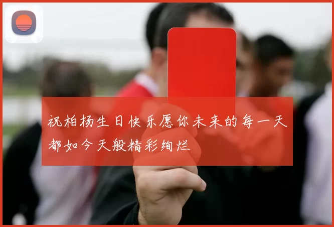 祝柏杨生日快乐愿你未来的每一天都如今天般精彩绚烂