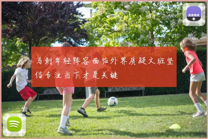 马刺年轻阵容面临外界质疑文班坚信专注当下才是关键