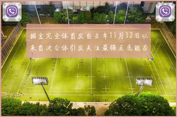 掘金完全体首发自去年11月12日以来首次合体引发关注最强五虎能否重现辉煌